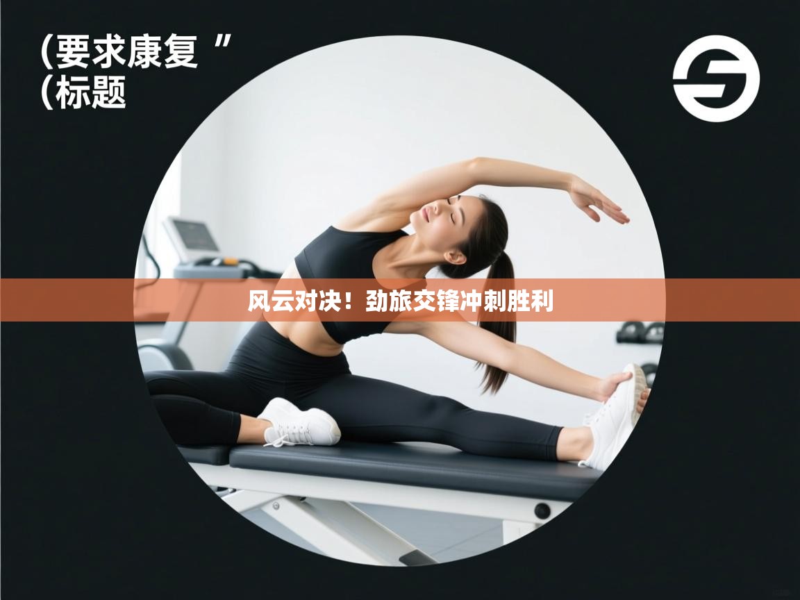 风云对决！劲旅交锋冲刺胜利  第2张