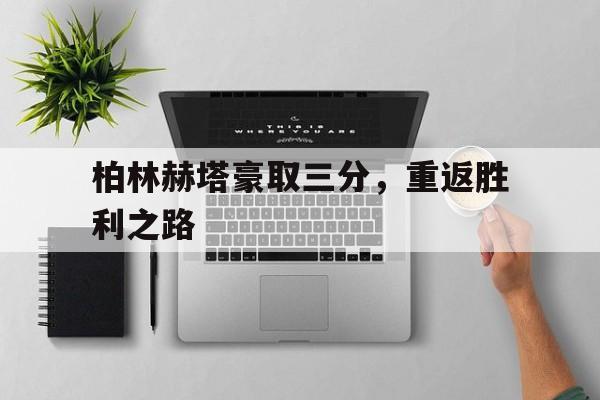 爱游戏官网-关于柏林赫塔豪取三分，重返胜利之路的信息