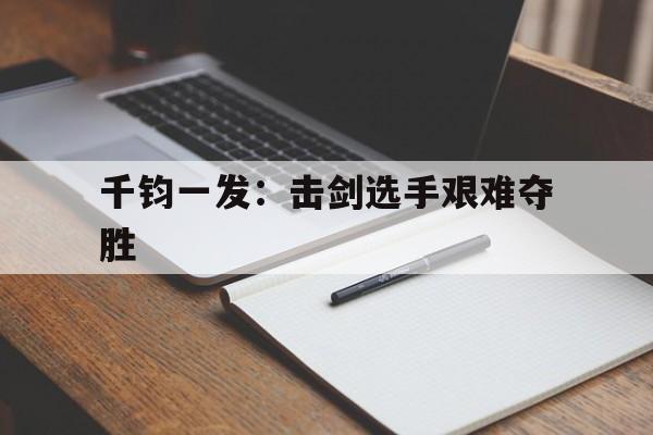 爱游戏官网-千钧一发：击剑选手艰难夺胜的简单介绍